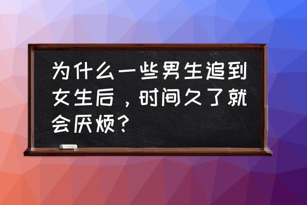 怎么看待男生倒追女生呢 为什么一些男生追到女生后，时间久了就会厌烦？