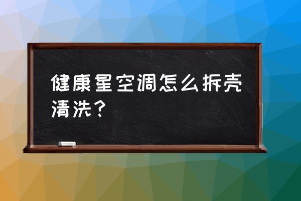 空调内机拆解清洗步骤 健康星空调怎么拆壳清洗？