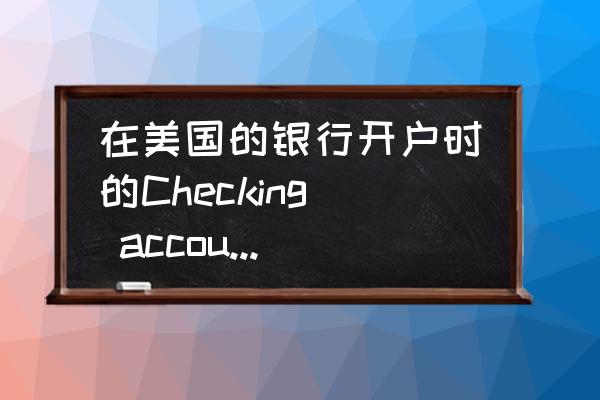 美国申请账户流程 在美国的银行开户时的Checking account和Saving account有什么区别？