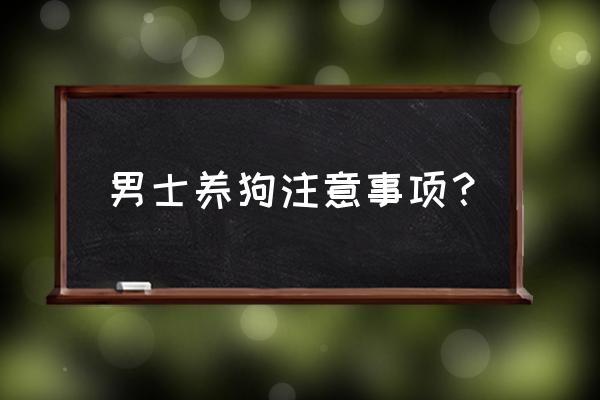 新手养狗需要注意哪些事项 男士养狗注意事项？