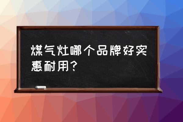 燃气灶哪个牌子比较好又实惠 煤气灶哪个品牌好实惠耐用？