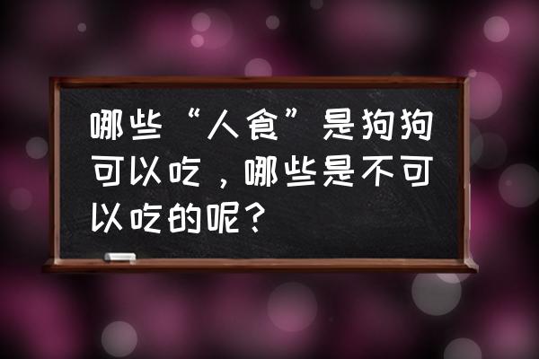 狗致命的五样食物 哪些“人食”是狗狗可以吃，哪些是不可以吃的呢？