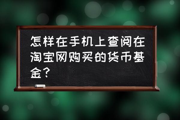 怎么去辨认货币基金 怎样在手机上查阅在淘宝网购买的货币基金？