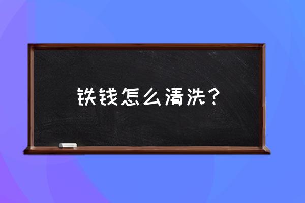 古钱币锈太重用什么清理 铁钱怎么清洗？