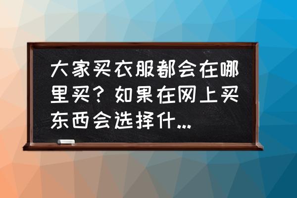 购买商品的教程 大家买衣服都会在哪里买？如果在网上买东西会选择什么APP？