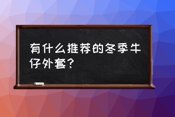 羊羔牛仔外套怎么搭配好看 有什么推荐的冬季牛仔外套？