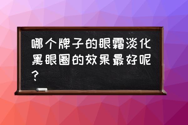 快速消除黑眼圈的眼霜 哪个牌子的眼霜淡化黑眼圈的效果最好呢？