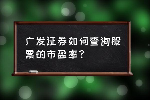 广发证券APP怎么设置主图指标 广发证券如何查询股票的市盈率？