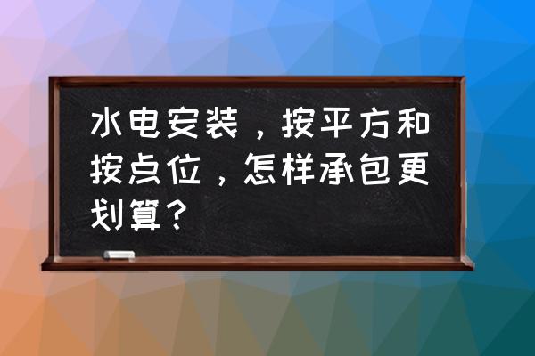 家装中的一些小知识 水电安装，按平方和按点位，怎样承包更划算？