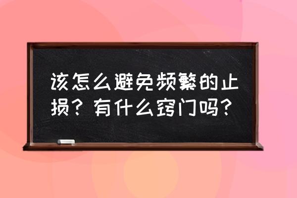 止损点的正确方法和技巧 该怎么避免频繁的止损？有什么窍门吗？