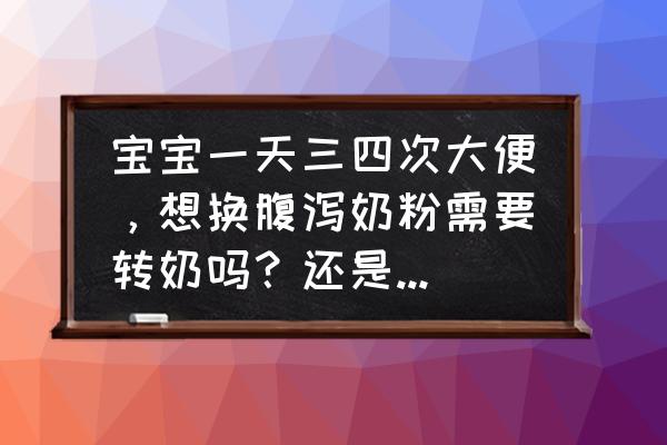 宝宝腹泻不喝腹泻奶粉怎么办 宝宝一天三四次大便，想换腹泻奶粉需要转奶吗？还是直接喝？