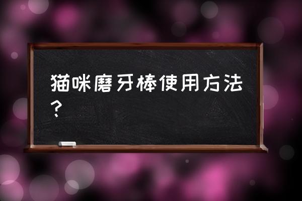 猫咪口腔清洁用什么方法好 猫咪磨牙棒使用方法？