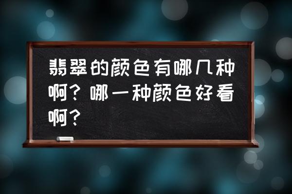 翡翠有哪些品种 翡翠的颜色有哪几种啊？哪一种颜色好看啊？