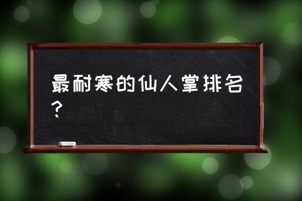 老乐柱仙人球生长习性及特征 最耐寒的仙人掌排名？