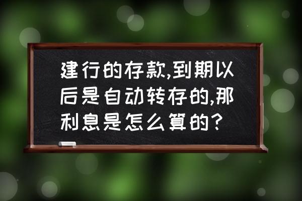 满期保费如何计算 建行的存款,到期以后是自动转存的,那利息是怎么算的？