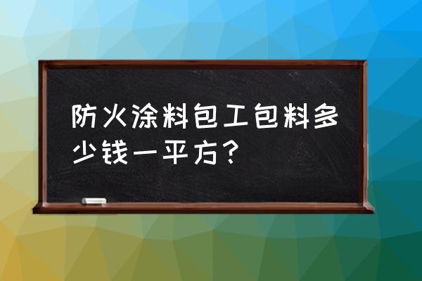 室内非膨胀型防火涂料 防火涂料包工包料多少钱一平方？