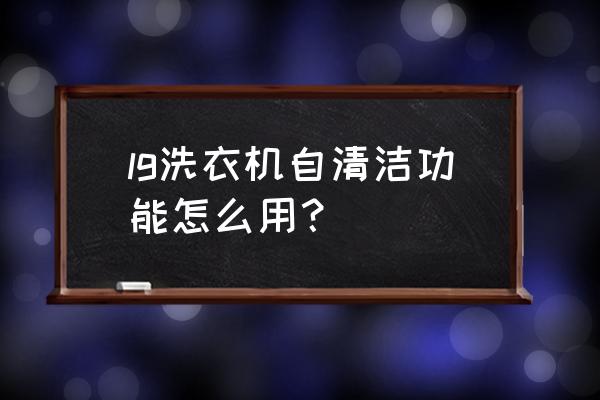 lg洗衣机怎么清洗内桶全自动 lg洗衣机自清洁功能怎么用？