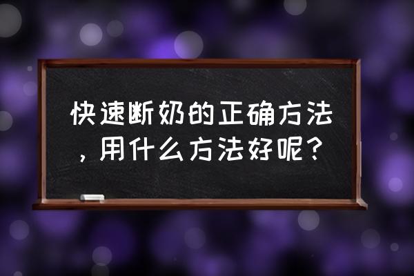 科学断奶的最佳方法 快速断奶的正确方法，用什么方法好呢？