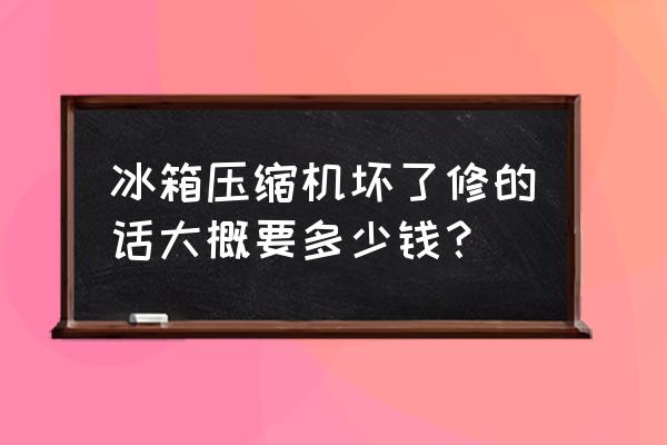 冰箱压缩机坏了到底值不值得修 冰箱压缩机坏了修的话大概要多少钱？