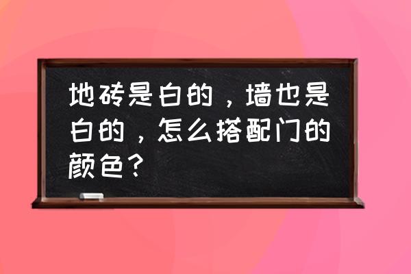 装饰门颜色选择 地砖是白的，墙也是白的，怎么搭配门的颜色？