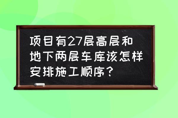 地下车库工程施工步骤 项目有27层高层和地下两层车库该怎样安排施工顺序？