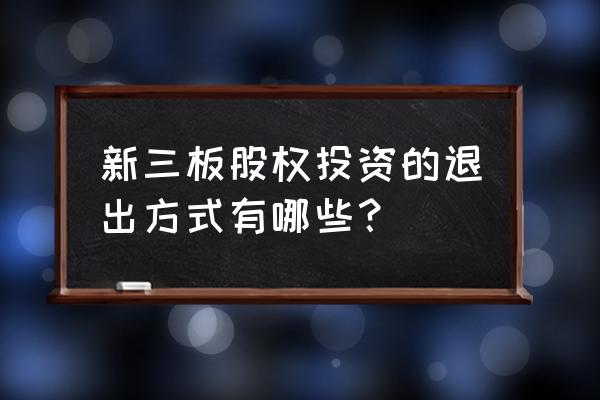 收购新三板公司控股权操作步骤 新三板股权投资的退出方式有哪些？