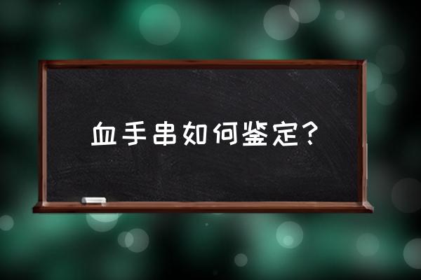 血龙木手串鉴别与保养方法 血手串如何鉴定？