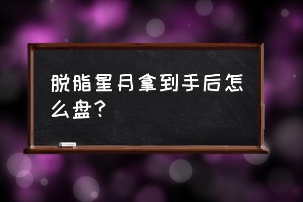 星月菩提原生态正确盘玩方法 脱脂星月拿到手后怎么盘？