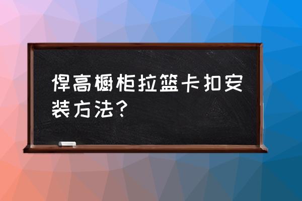 沥水篮怎么用效果好 悍高橱柜拉篮卡扣安装方法？