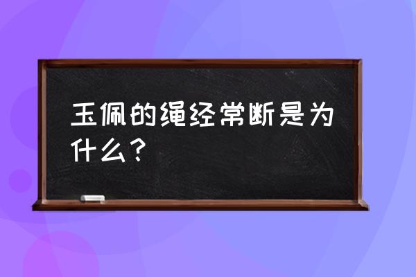 玉佩做银扣好还是绳子好 玉佩的绳经常断是为什么？