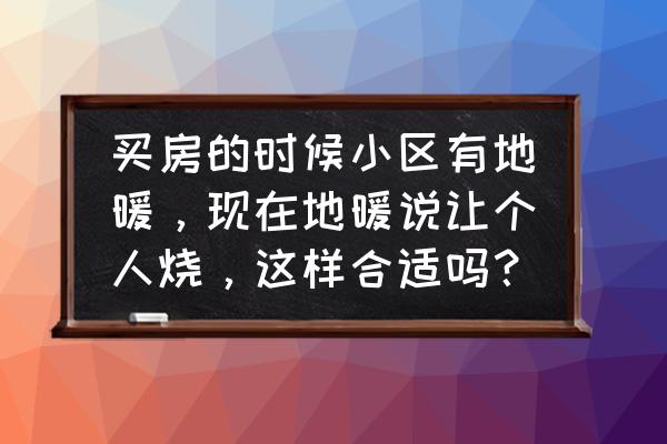 自己烧地暖怎么最省钱 买房的时候小区有地暖，现在地暖说让个人烧，这样合适吗？