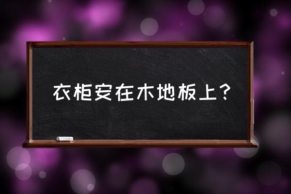 衣柜进场之前应该做哪些工作 衣柜安在木地板上？