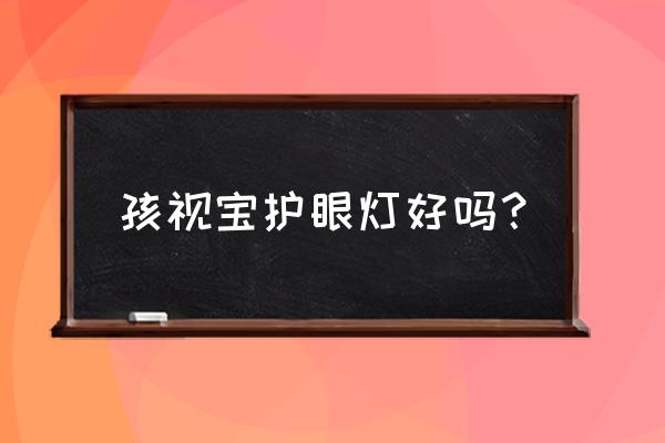 为什么推荐腾讯儿童智能护眼台灯 孩视宝护眼灯好吗？