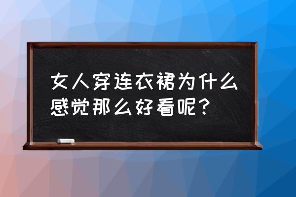 今年最火的连衣裙搭配 女人穿连衣裙为什么感觉那么好看呢？