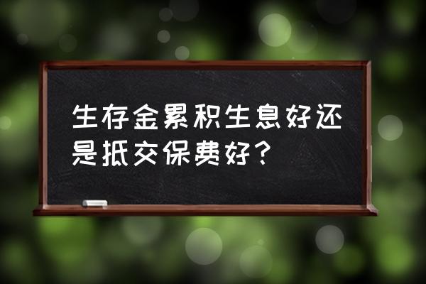 年金险怎么选最划算 生存金累积生息好还是抵交保费好？