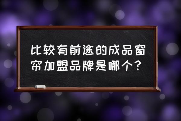 十大窗帘加盟店排行榜 比较有前途的成品窗帘加盟品牌是哪个？