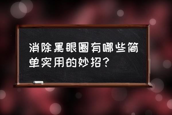 如何去掉轻度黑眼圈小技巧 消除黑眼圈有哪些简单实用的妙招？