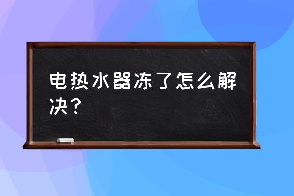 冬季用热水器怎么防止水管冻住 电热水器冻了怎么解决？