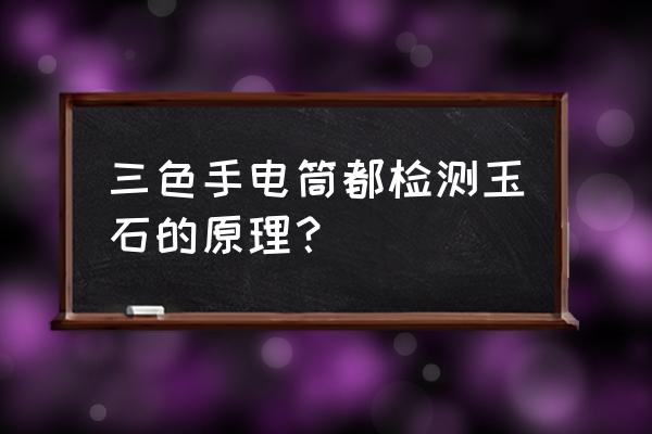 鉴玉用什么灯 三色手电筒都检测玉石的原理？