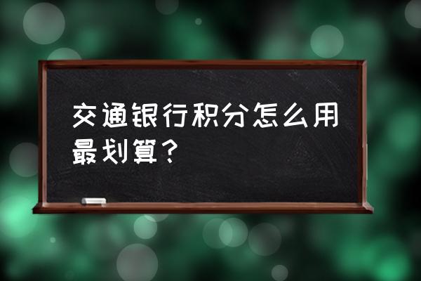 最新交通银行信用卡积分规则 交通银行积分怎么用最划算？