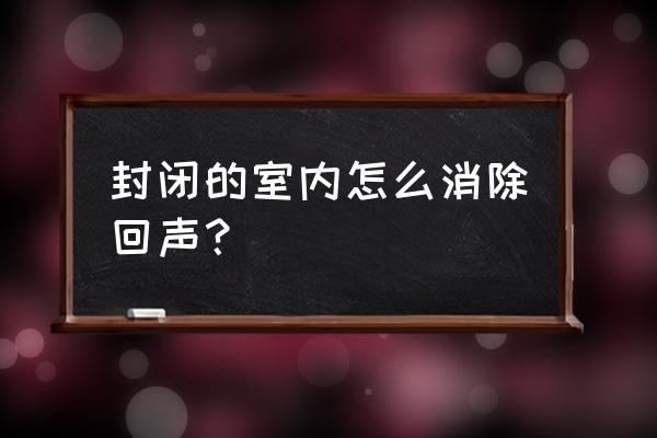 房间有共鸣的声音怎么消除 封闭的室内怎么消除回声？