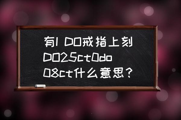 i do 戒指最便宜的多少钱 有I DO戒指上刻DO25ct0do08ct什么意思？