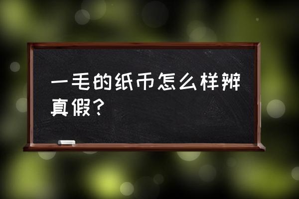 判断纸币真假 一毛的纸币怎么样辨真假？