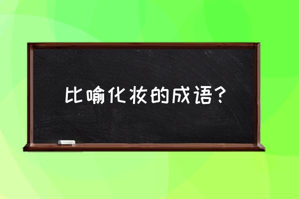 适合哪种富家千金妆 比喻化妆的成语？