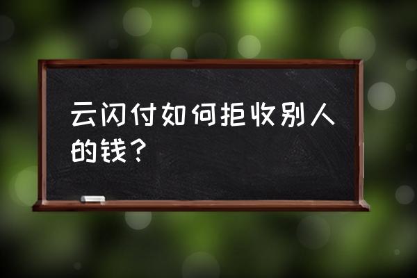 云闪付转账对方怎么收下 云闪付如何拒收别人的钱？