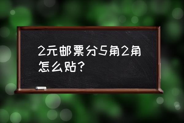 邮票一共有几种贴法 2元邮票分5角2角怎么贴？