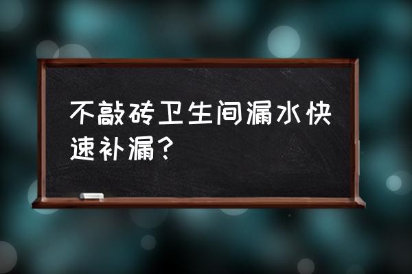 洗澡间地面漏水用什么胶堵漏 不敲砖卫生间漏水快速补漏？