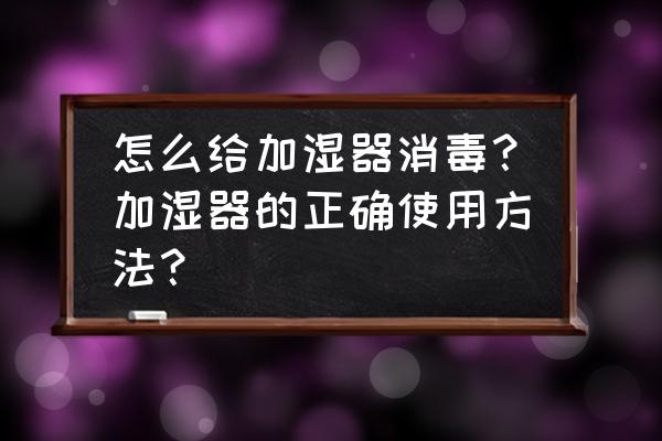 加湿器正确的使用方法 怎么给加湿器消毒？加湿器的正确使用方法？