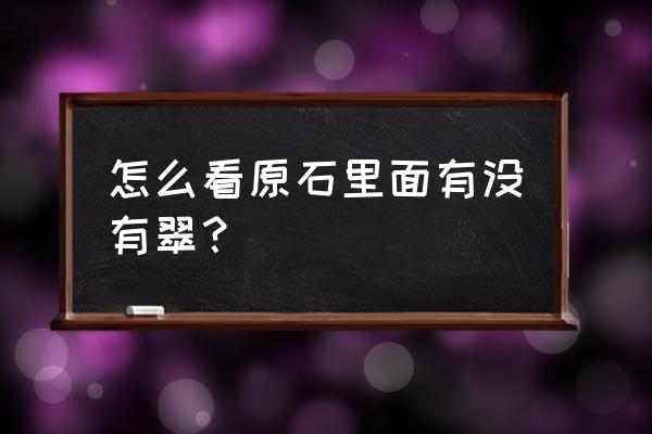 如何鉴别翡翠毛料 怎么看原石里面有没有翠？