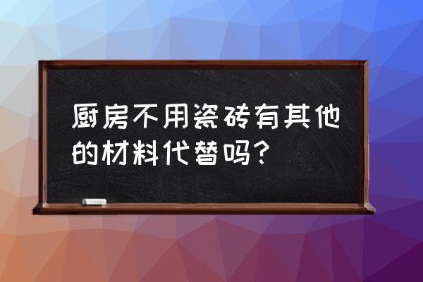 厨房怎么装修省钱又好看 厨房不用瓷砖有其他的材料代替吗？